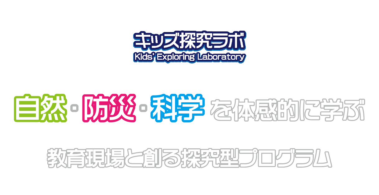 キッズ探求ラボ Kid's Exploring Laboratory 自然・防災・科学 を体験的に学ぶ 教育現場と創る探究型プログラム